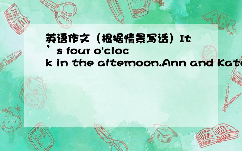 英语作文（根据情景写话）It’s four o'clock in the afternoon.Ann and Kate are going shopping.They want tobuy some pencils and rubbers.A——SalespersonB——Ann and kateA:B:A:B:A:B: