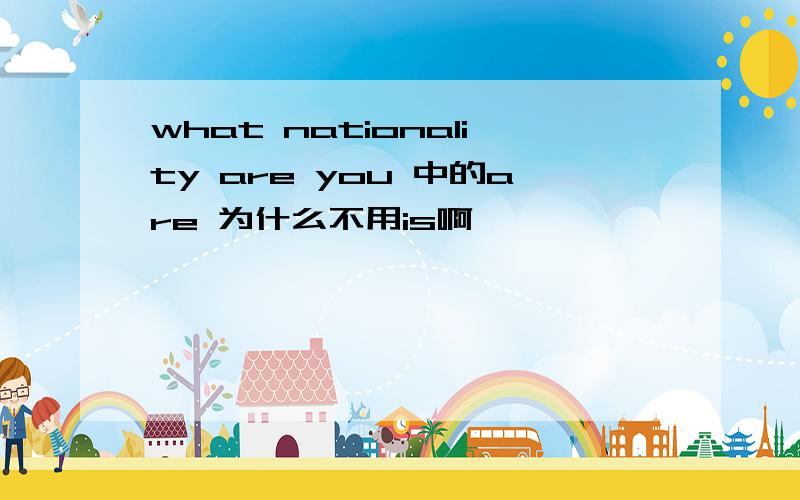 what nationality are you 中的are 为什么不用is啊