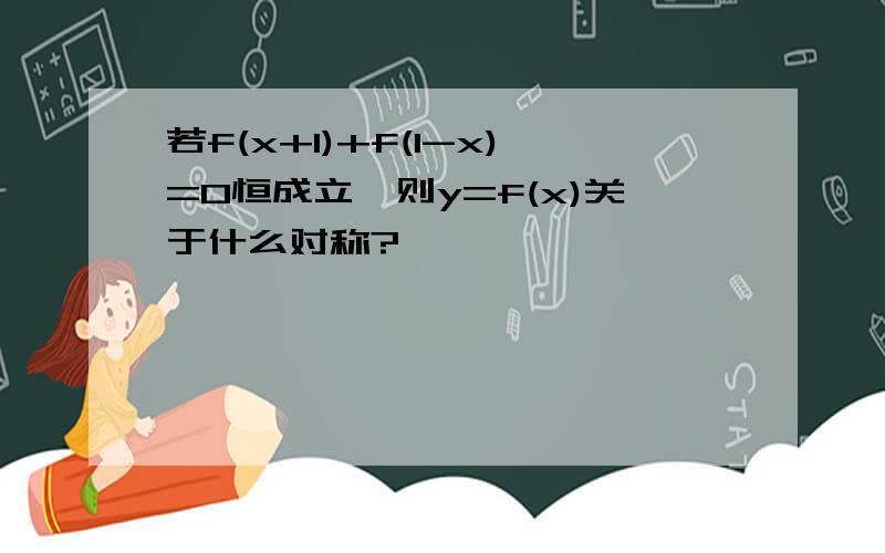 若f(x+1)+f(1-x)=0恒成立,则y=f(x)关于什么对称?