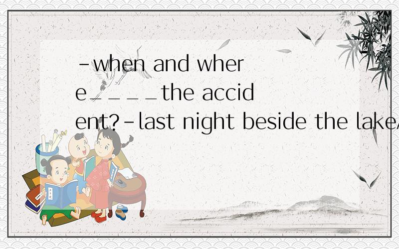 -when and where____the accident?-last night beside the lakeAhas,happended Bhad,happened Cdid,happen Dwas,happened