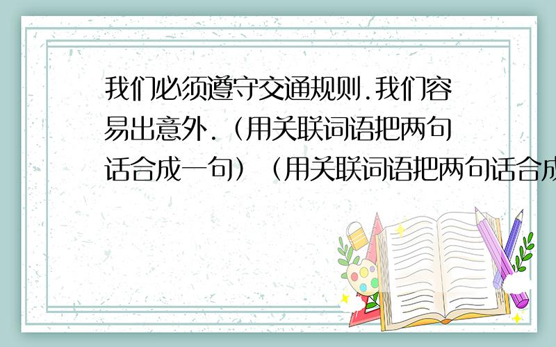 我们必须遵守交通规则.我们容易出意外.（用关联词语把两句话合成一句）（用关联词语把两句话合成一句）