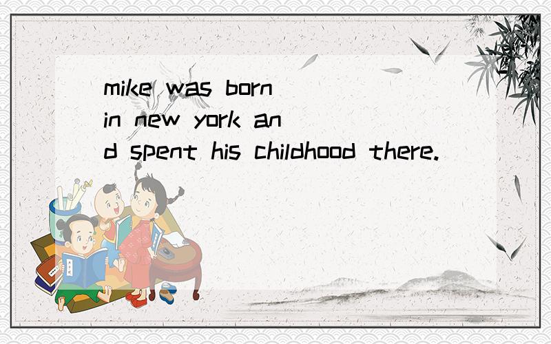 mike was born in new york and spent his childhood there.___________.so it was with bob请问为什么?