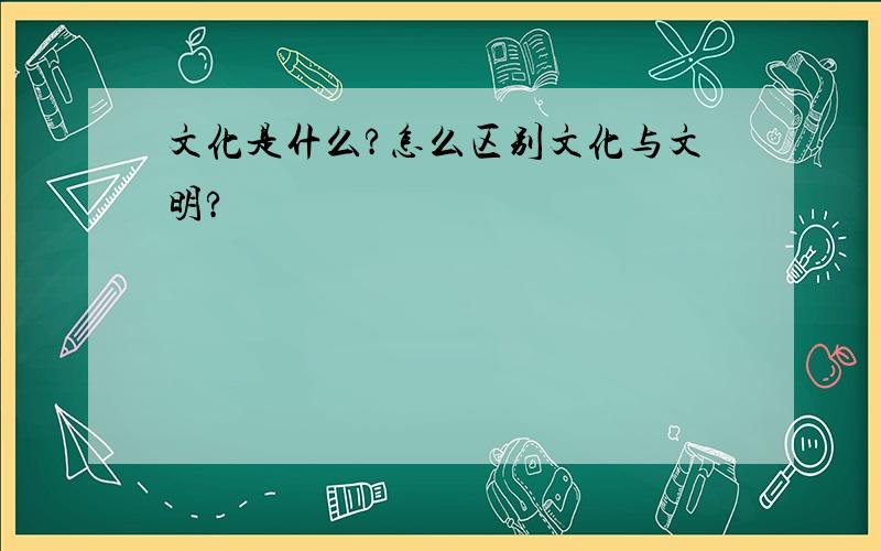 文化是什么?怎么区别文化与文明?