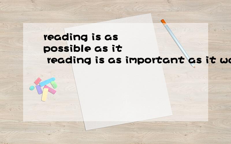 reading is as possible as it reading is as important as it was应该是这个，打错了