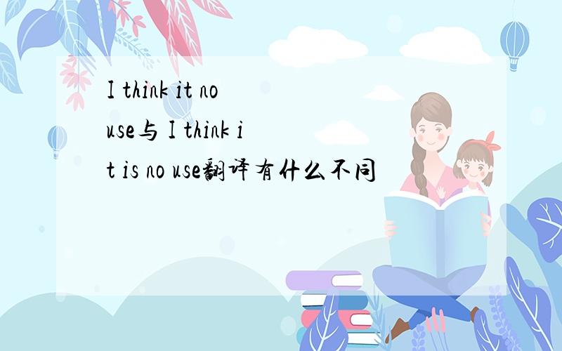 I think it no use与 I think it is no use翻译有什么不同