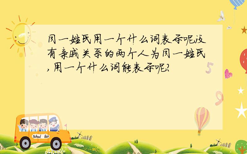 同一姓氏用一个什么词表示呢没有亲戚关系的两个人为同一姓氏,用一个什么词能表示呢?