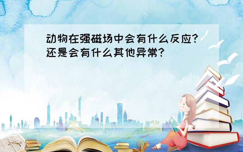 动物在强磁场中会有什么反应?还是会有什么其他异常?