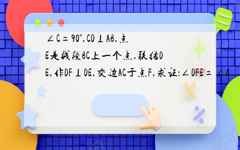 ∠C=90°,CD⊥AB,点E是线段BC上一个点,联结DE,作DF⊥DE,交边AC于点F,求证：∠DFE=∠A