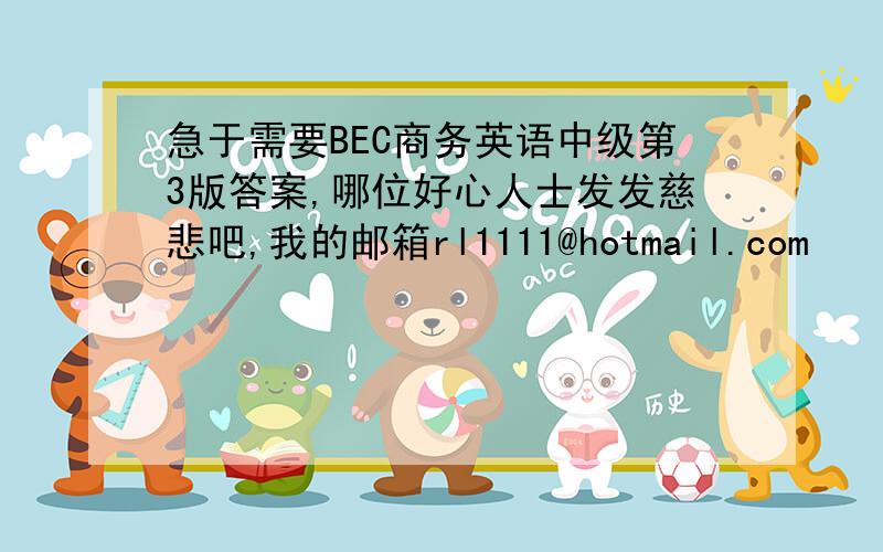 急于需要BEC商务英语中级第3版答案,哪位好心人士发发慈悲吧,我的邮箱rl1111@hotmail.com