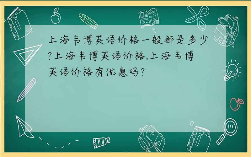 上海韦博英语价格一般都是多少?上海韦博英语价格,上海韦博英语价格有优惠吗?