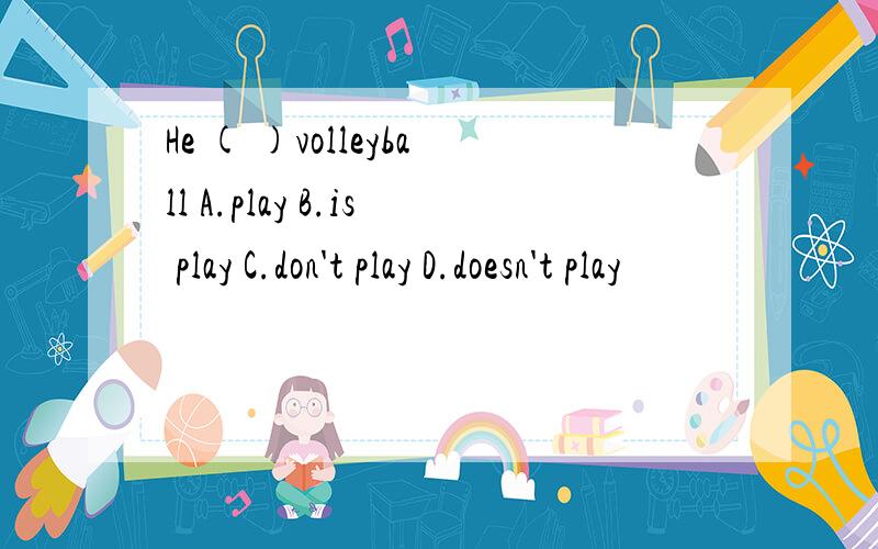 He ( )volleyball A.play B.is play C.don't play D.doesn't play