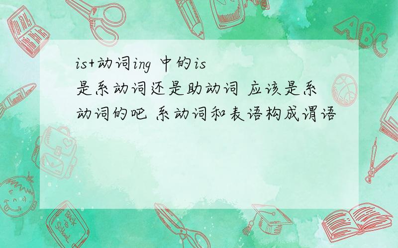 is+动词ing 中的is 是系动词还是助动词 应该是系动词的吧 系动词和表语构成谓语