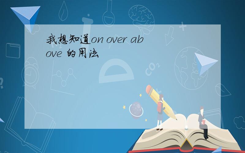 我想知道on over above 的用法