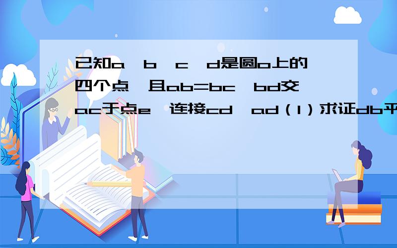 已知a,b,c,d是圆o上的四个点,且ab=bc,bd交ac于点e,连接cd,ad（1）求证db平分∠adc(2)若be=3,ed=6,求ab长