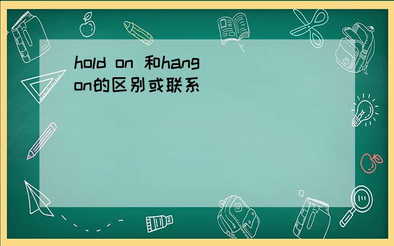 hold on 和hang on的区别或联系