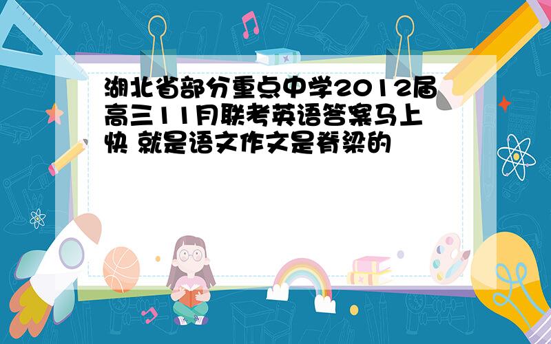 湖北省部分重点中学2012届高三11月联考英语答案马上 快 就是语文作文是脊梁的