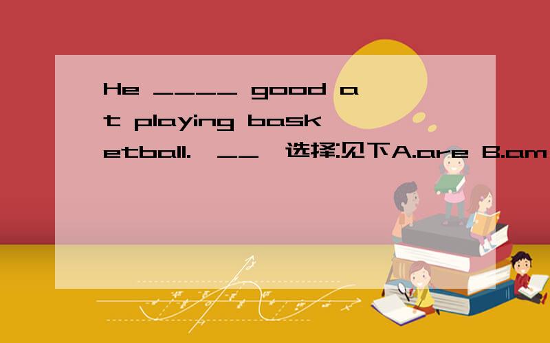 He ____ good at playing basketball.