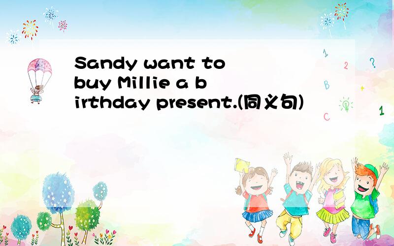 Sandy want to buy Millie a birthday present.(同义句)
