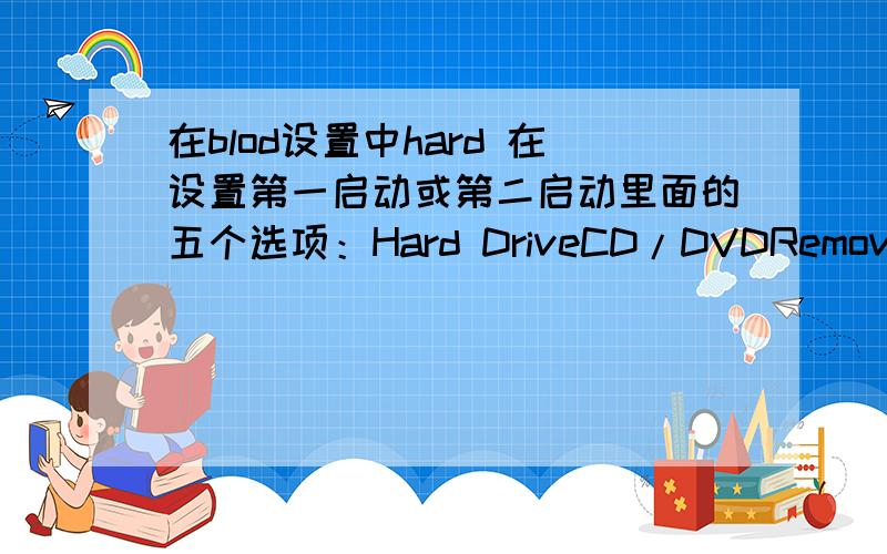 在blod设置中hard 在设置第一启动或第二启动里面的五个选项：Hard DriveCD/DVDRemovable DevRealtek Boot AgentDisabled