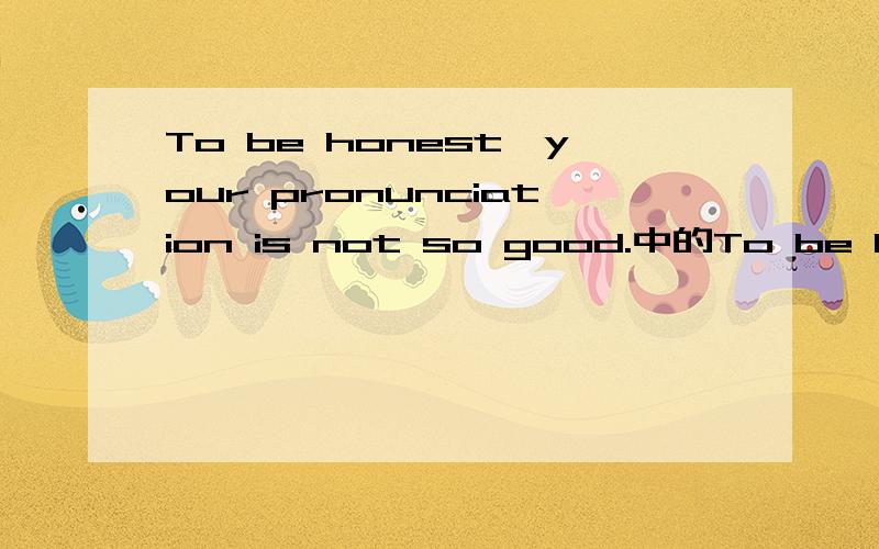 To be honest,your pronunciation is not so good.中的To be honest作什么成份