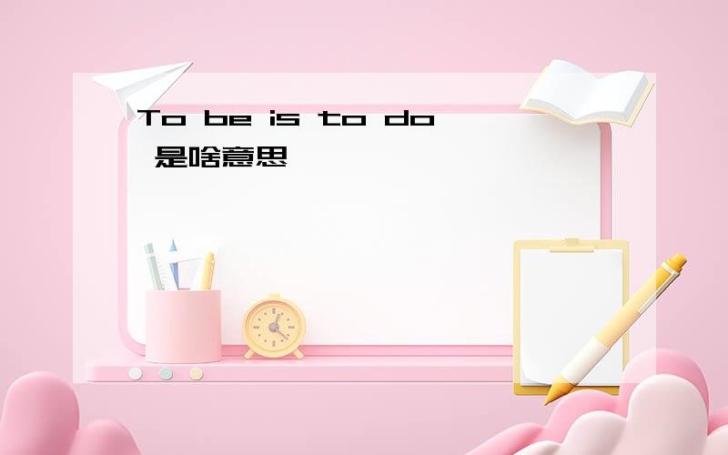 To be is to do 是啥意思