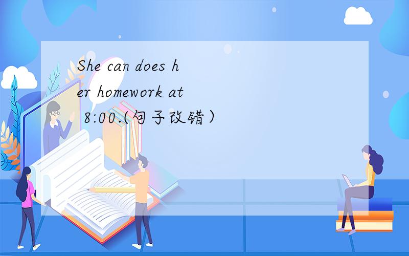 She can does her homework at 8:00.(句子改错）
