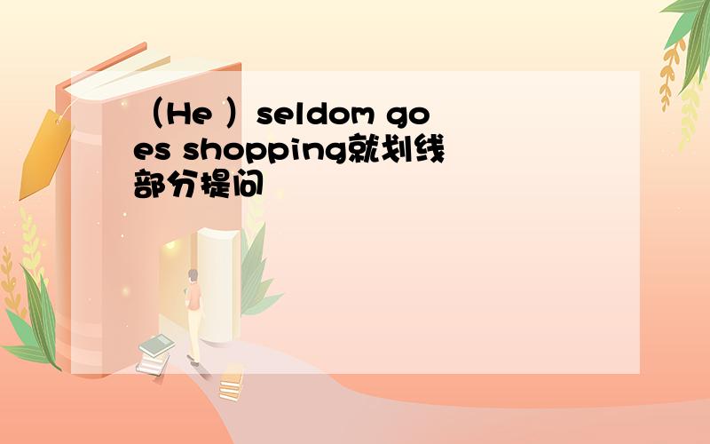 （He ）seldom goes shopping就划线部分提问