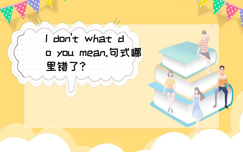 I don't what do you mean.句式哪里错了?