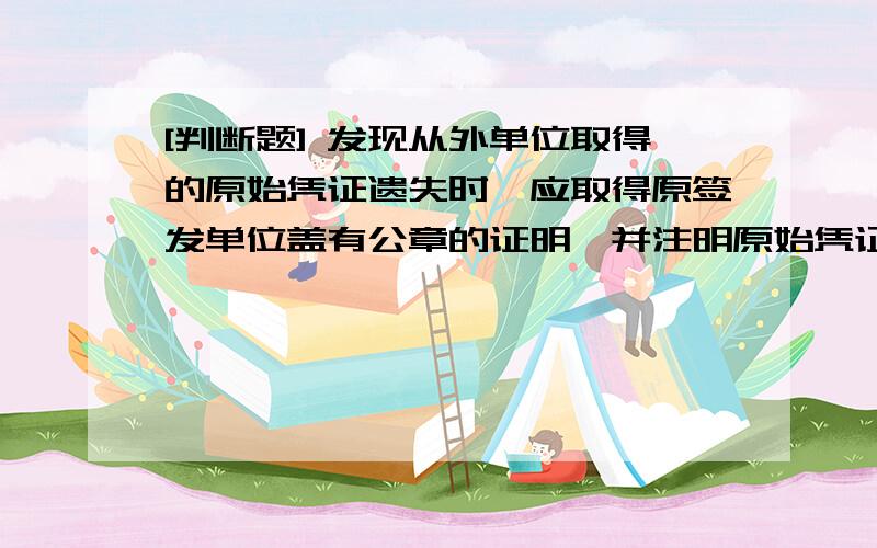 [判断题] 发现从外单位取得的原始凭证遗失时,应取得原签发单位盖有公章的证明,并注明原始凭证的号由经办单位会计机构负责人审核签章后,才能代作原始凭证( )A、正确B、错误