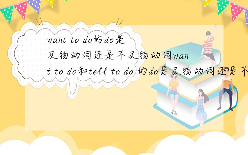 want to do的do是及物动词还是不及物动词want to do和tell to do 的do是及物动词还是不及物动词?还是及物动词,不及物动词都可以?没说明应该是都可以吧?