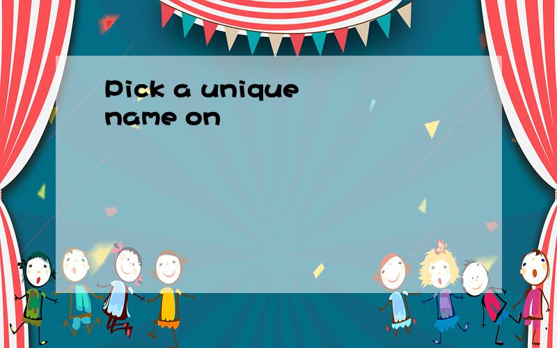 Pick a unique name on