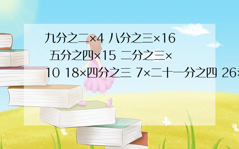 九分之二×4 八分之三×16 五分之四×15 二分之三×10 18×四分之三 7×二十一分之四 26×十三分之三25×一百分之3 十分之三×8 十分之三×60 要分数,给讲下也行