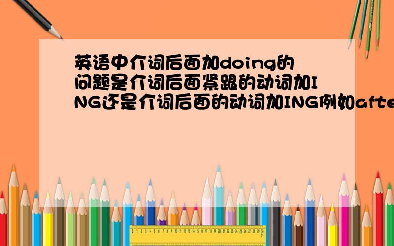 英语中介词后面加doing的问题是介词后面紧跟的动词加ING还是介词后面的动词加ING例如after you and her do/doing,是哪个