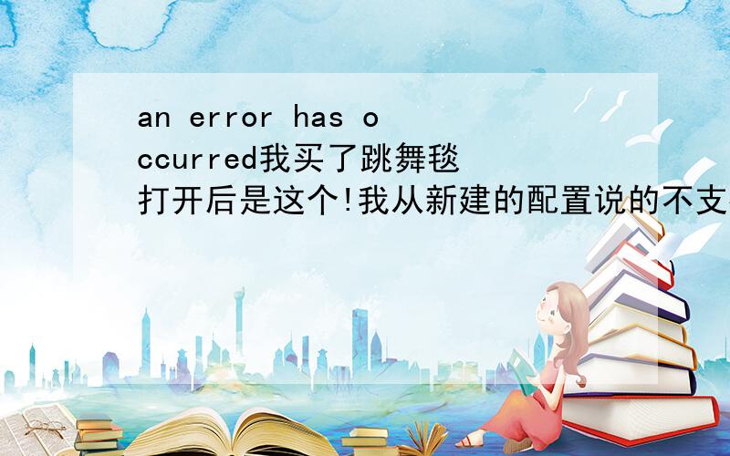 an error has occurred我买了跳舞毯 打开后是这个!我从新建的配置说的不支持这个名字?到底是正么回事啊?