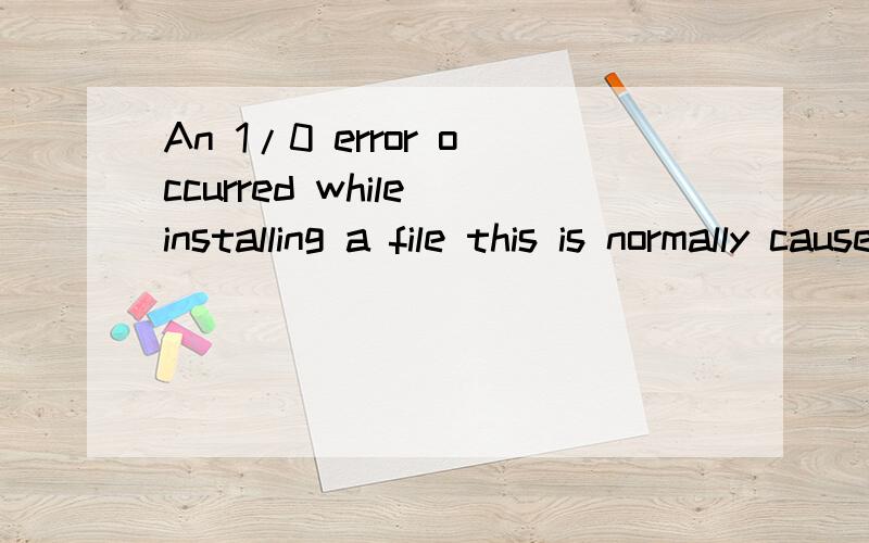 An 1/0 error occurred while installing a file this is normally caused by bad installation media or a corrupe installation file