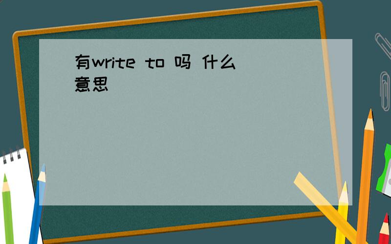 有write to 吗 什么意思