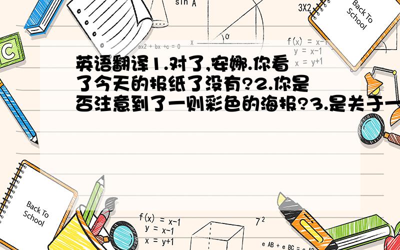 英语翻译1.对了,安娜.你看了今天的报纸了没有?2.你是否注意到了一则彩色的海报?3.是关于一项登山活动的.4.这一活动是由登山运动俱乐部组织的,在周六清晨.你感不感兴趣?5.来吧,安娜.咱偿