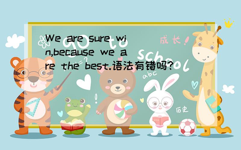 We are sure win,because we are the best.语法有错吗?