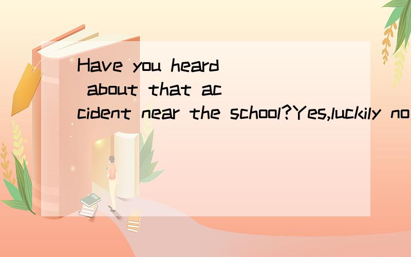 Have you heard about that accident near the school?Yes,luckily no one _____A.hurt B.was hurt D.has hurt D.were hurt