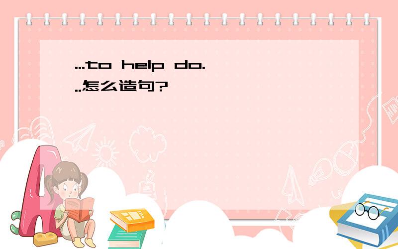 ...to help do...怎么造句?