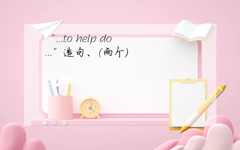 “...to help do...”造句、（两个）