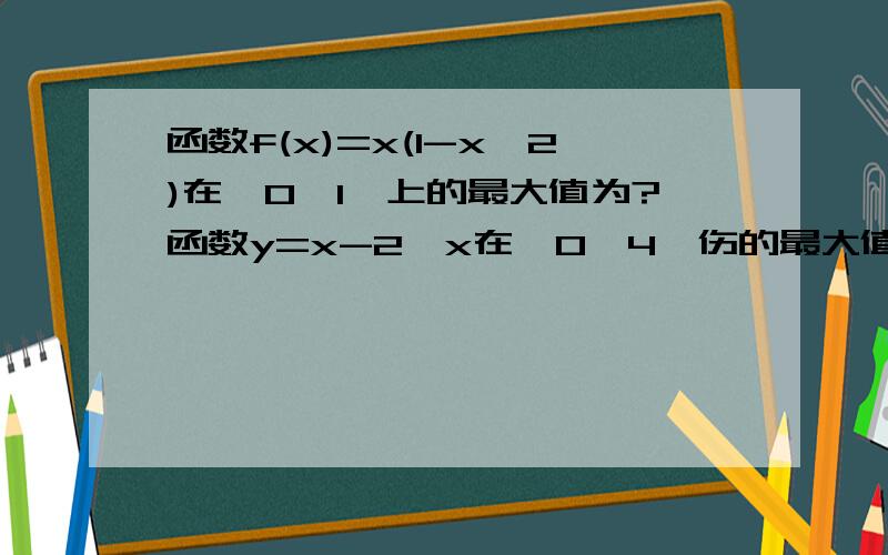 函数f(x)=x(1-x^2)在【0,1】上的最大值为?函数y=x-2√x在【0,4】伤的最大值为?给出下面4个命题:①函数y=x^2-5x+4(-1≤x≤1)的最大值为10,最小值为-9/4②函数y=2x^2-4x+1（2＜x＜4）的最大值为17,最小值为1