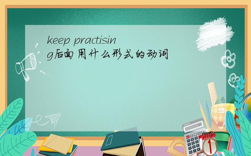 keep practising后面用什么形式的动词