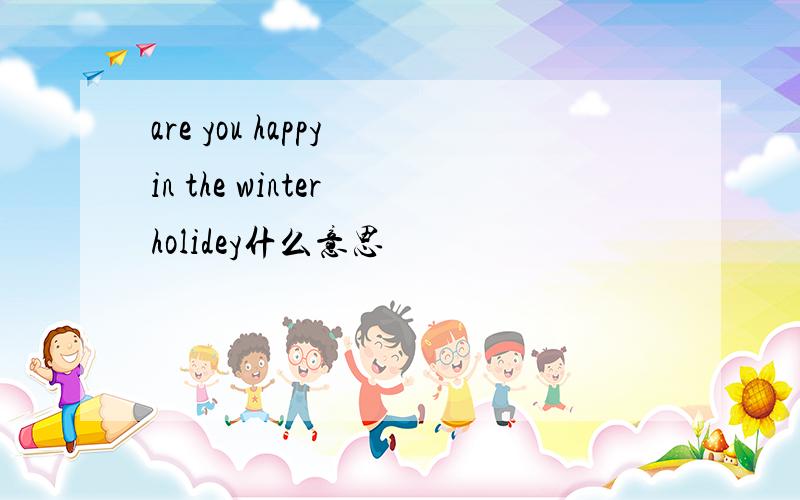 are you happy in the winter holidey什么意思