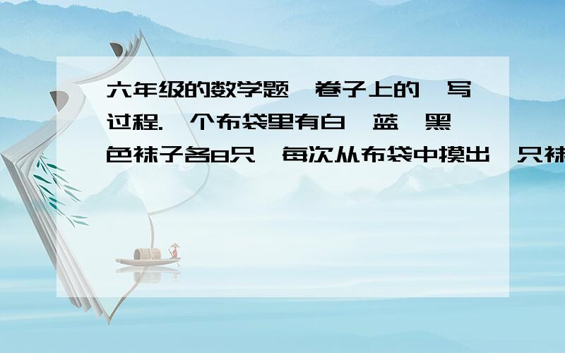 六年级的数学题,卷子上的,写过程.一个布袋里有白、蓝、黑色袜子各8只,每次从布袋中摸出一只袜子,最少要拿出多少只,才能保证其中至少有2双颜色不同的袜子?