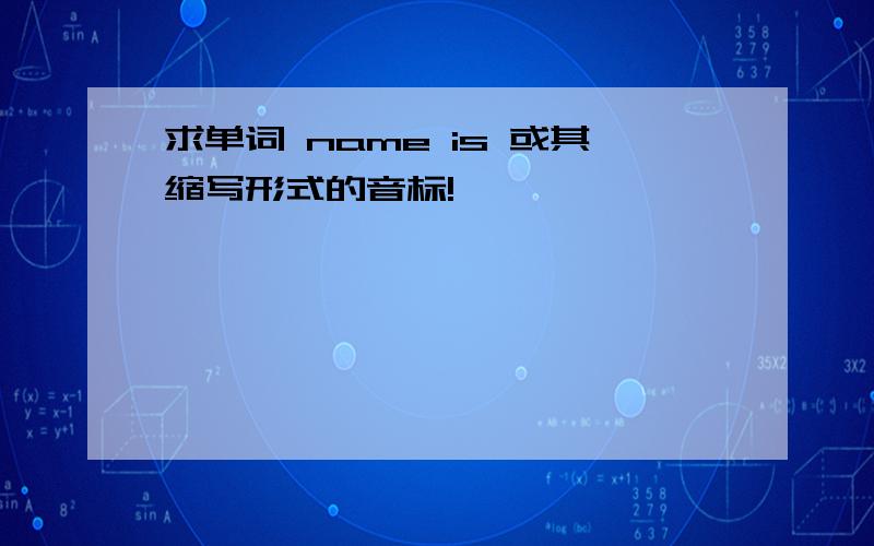 求单词 name is 或其缩写形式的音标!