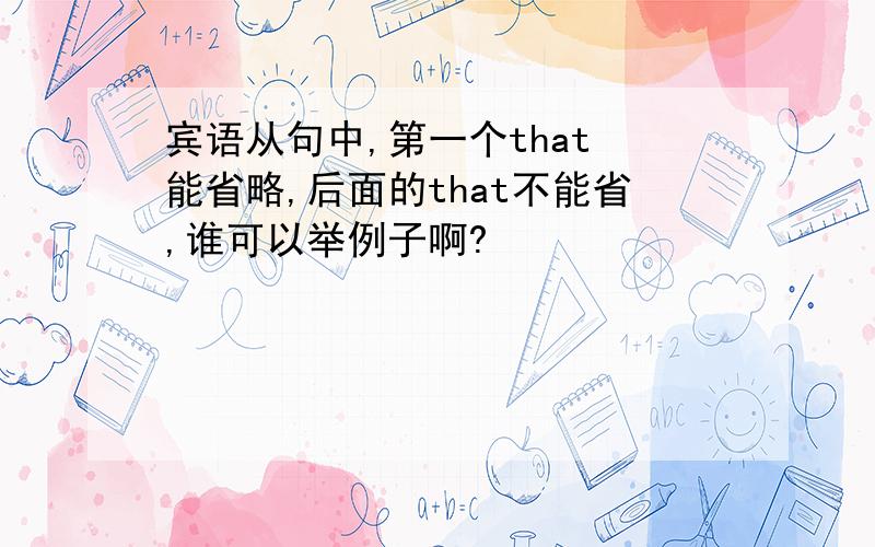 宾语从句中,第一个that 能省略,后面的that不能省,谁可以举例子啊?