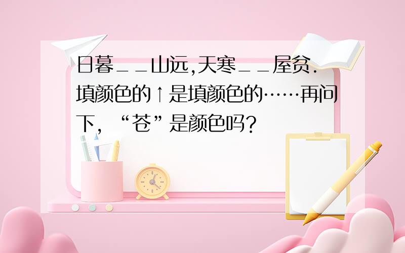 日暮__山远,天寒__屋贫.填颜色的↑是填颜色的……再问下，“苍”是颜色吗？