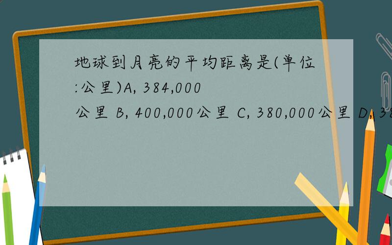 地球到月亮的平均距离是(单位:公里)A, 384,000公里 B, 400,000公里 C, 380,000公里 D, 388,000公里