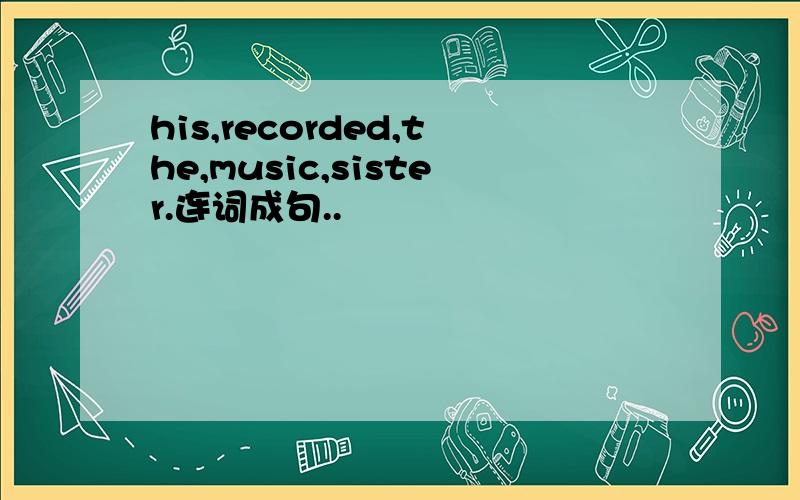 his,recorded,the,music,sister.连词成句..